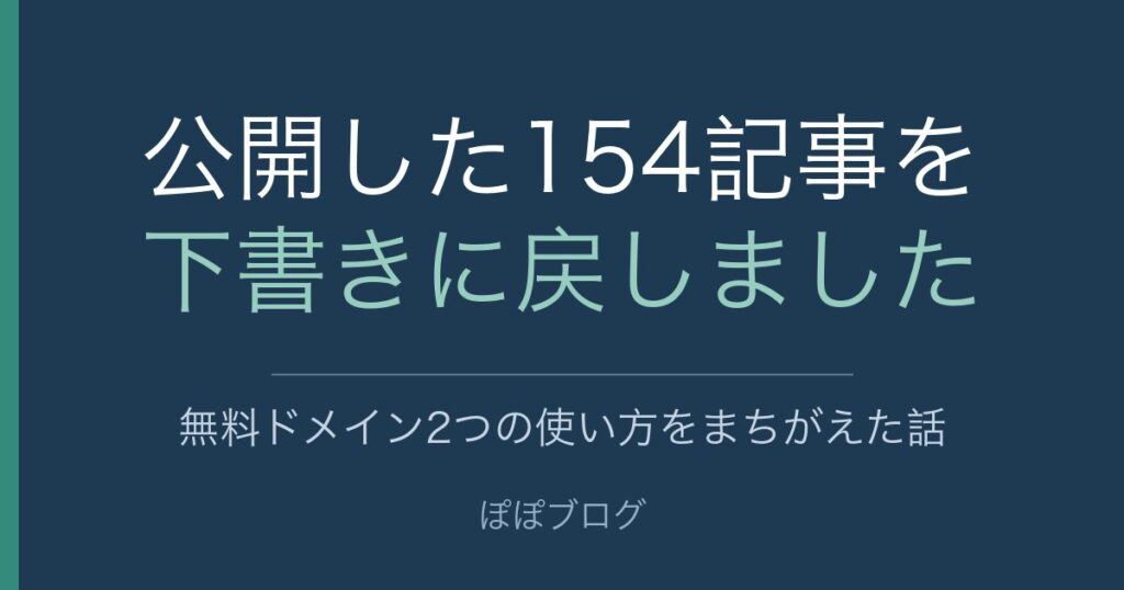 公開した154記事を下書きに戻しました。無料ドメイン2つの使い方をまちがえた話