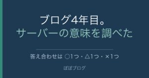 ブログ4年目。サーバーの意味を調べた。答え合わせは○1つ・△1つ・×1つ