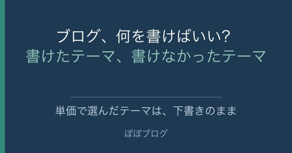 ブログ、何を書けばいい？書けたテーマ、書けなかったテーマ。単価で選んだテーマは、下書きのまま