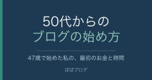 50代からのブログの始め方。47歳で始めた私の、最初のお金と時間